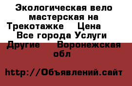 Экологическая вело мастерская на Трекотажке. › Цена ­ 10 - Все города Услуги » Другие   . Воронежская обл.